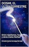 Dosmi El Ultraterrestre Entre Reptilianos Humanos Y Otras Malas Hierbas Spanish Edition