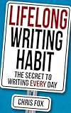 Lifelong Writing Habit The Secret To Writing Every Day Write Faster Write Smarter English Edition