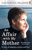 An Affair With My Mother A Story Of Adoption Secrecy And Love English Edition