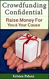 Crowdfunding Confidential Raise Money For You And Your Cause