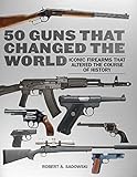 50 Guns That Changed The World Iconic Firearms That Altered The Course Of History English Edition