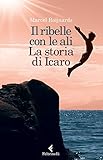 Il Ribelle Con Le Ali La Storia Di Icaro Italian Edition