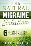 The Natural Migraine Solution 6 Secrets To Heal Your Headache Naturally