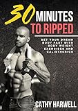 Calisthenics 30 Minutes To Ripped Get Your Dream Body Fast With Body Weight Exercises And Calisthenics Calisthenics Body Weight Training Bodyweight Strength English Edition