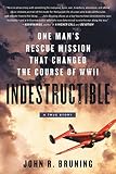 Indestructible One Mans Rescue Mission That Changed The Course Of Wwii