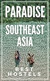 Paradise On A Budget Southeast Asia Best Hostels Thailand Laos Cambodia Vietnam Malaysia Singapore Philippines Indonesia English Edition