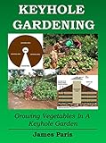Keyhole Gardening An Introduction To Growing Vegetables In A Keyhole Garden Gardening Techniques Book 7 English Edition