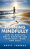 Running Mindfully How To Meditate While Running For Your Body Mind And Soul English Edition