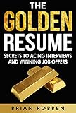 The Golden Resume Secrets To Acing Interviews And Winning Job Offers English Edition