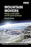Mountain Movers Mining Sustainability And The Agents Of Change Routledge Studies Of The Extractive Industries And Sustainable Development English Edition