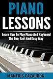 Piano Lessons Learn How To Play Piano And Keyboard The Fun Fast And Easy Way English Edition