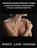 Personalized Breast Care A Guide For Cosmetic Surgery Breast Cancer And Reconstruction English Edition