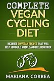 Complete Vegan Cycling Diet Includes 50 Vegan Recipes That Will Help You Cycle Faster And Feel Healthier English Edition