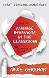 How To Manage Behaviour In The Classroom The Complete Guide The How To Great Classroom Teaching Series Book 7 English Edition