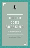 Icd10 Code Breaking Understanding Icd10 A Last Minute Guide To Icd10 For Coders Noncoders And Clinical Teams English Edition