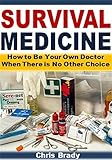 Survival Medicine How To Be Your Own Doctor When There Is No Other Choice English Edition