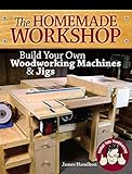 The Homemade Workshop Build Your Own Woodworking Machines And Jigs English Edition
