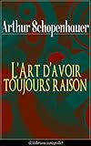 Lart Davoir Toujours Raison Ldition Intgrale La Dialectique Ristique Lart De La Controverse Qui Repose Sur La Distinction Entre La Vrit Objective Dune Proposition Et Lapparence De Vrit