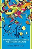 Calypso Magnolia The Crosscurrents Of Caribbean And Southern Literature New Directions In Southern Studies English Edition