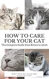 How To Care For Your Cat The Complete Guide From Kitten To Adult A Guide To Caring For Your Cat Including Food Nutrition Behaviour Habits Training And Vaccinations