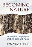 Becoming Nature Learning The Language Of Wild Animals And Plants English Edition