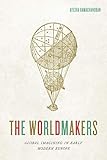 The Worldmakers Global Imagining In Early Modern Europe English Edition