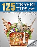 Travel 125 Travel Tips You Must Know To Make The Most Out Of Your Trip Travel Travel Guides Travel Books English Edition