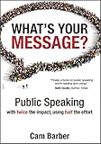 Whats Your Message Public Speaking With Twice The Impact Using Half The Effort English Edition