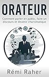 Orateur : Comment Parler En Public, Faire Un Discours Et Devenir Charismatique