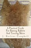 A Practical Guide For Raising Rabbits And Tanning Skins English Edition