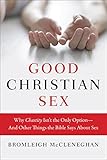 Good Christian Sex Why Chastity Isnt The Only Optionand Other Things The Bible Says About Sex English Edition