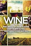 Wine Wine Lifestyle Beginner To Expert Guide On Wine Tasting Wine Pairing Wine Selecting Wine History Spirits World Wine Vino Wine Bible Grape Wine Grapes Book 1 English Edition