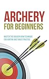 Archery For Beginners Master The Archery Bow Technique For Hunting And Target Practice English Edition