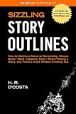 Sizzling Story Outlines How To Outline Your Screenplay Or Novel Always Know What Happens Next And Finish Your Rough Draft Without Freaking Out Iterative Outlining Book 1 English Edition