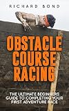 Obstacle Course Racing The Ultimate Beginners Guide To Completing Your First Adventure Race English Edition
