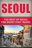 Seoul The Best Of Seoul For Short Stay Travel Short Stay Travel City Guides Book 15