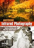 Mastering Infrared Photography Capture Invisible Light With A Digital Camera English Edition