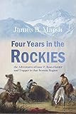 Four Years In The Rockies The Adventures Of Isaac P Rosehunter And Trapper In That Remote Region 1884 English Edition