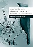 Mastering The Art Of Abdominal Acupuncture A Concise Guide To Treating Numerous Painful Conditions English Edition