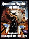 Quantum Physics Of Time Cosmology Brain Mind And Time Travel English Edition