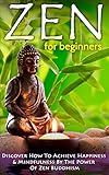 Zen Zen For Beginners Discover How To Achieve Happiness Mindfulness By The Power Of Zen Buddhism Zen Buddhism For Beginners Happiness Mindfulness Book 1 English Edition