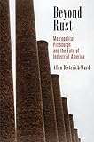 Beyond Rust Metropolitan Pittsburgh And The Fate Of Industrial America Politics And Culture In Modern America English Edition