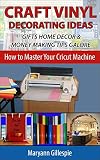 Craft Vinyl Decorating Ideas Gifts Home Decor And Money Making Tips Galore Cricut Projects With Vinyl To Sell How To Master Your Cricut Machine Book 2 English Edition