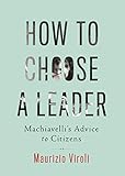How To Choose A Leader Machiavellis Advice To Citizens English Edition