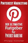 Pinterest - Der ultimative Ratgeber für Pinterest Marketing: Alles, was Sie wissen müssen. Wie Sie mit Pinterest Marketing erfolgreich Ihre Social-Media-Strategie ... Social Media Ratgeber 4) (German Edition)