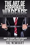 The Art Of Corporate Warfare How To Change Your Approach And Kick Ass Every Day English Edition