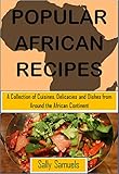 Popular African Recipes A Collection Of Cuisines Delicacies And Dishes From Around The African Continent English Edition