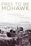 Free To Be Mohawk Indigenous Education At The Akwesasne Freedom School New Directions In Native American Studies Series Book 12 English Edition