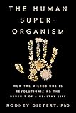 The Human Superorganism How The Microbiome Is Revolutionizing The Pursuit Of A Healthy Life English Edition