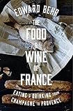 The Food And Wine Of France Eating And Drinking From Champagne To Provence English Edition
